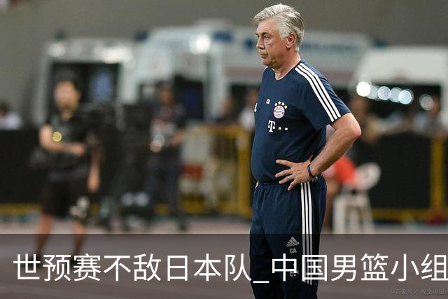 世预赛不敌日本队 中国男篮小组出线形势不明朗