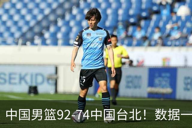 中国男篮92-74中国台北！数据一目了然 并不是胡金秋 最大功臣是他