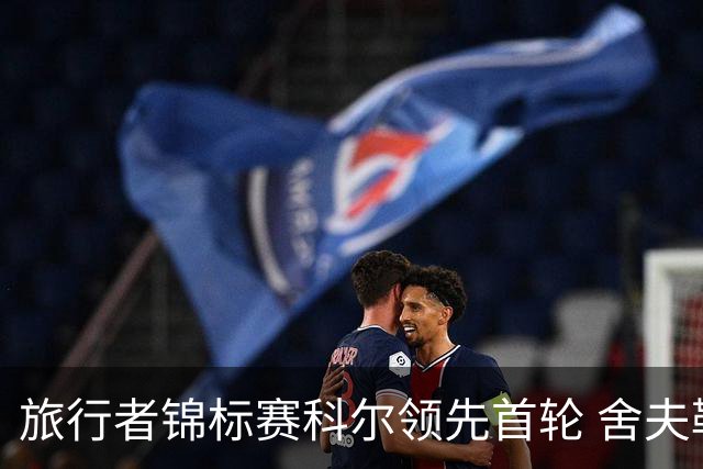 旅行者锦标赛科尔领先首轮 舍夫勒菲茨帕特里克T2