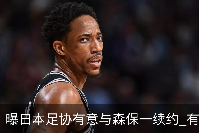 曝日本足协有意与森保一续约 有望带领日本队三度出战世界杯