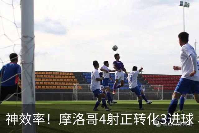 神效率！摩洛哥4射正转化3进球 乌纳希0.23预期进2球