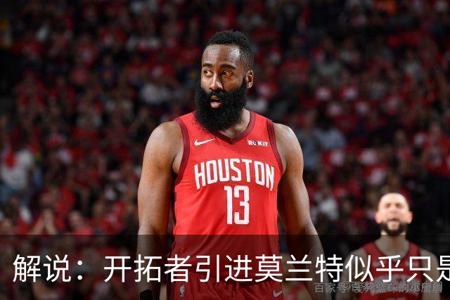解说：开拓者引进莫兰特似乎只是下笔更大交易的前奏 目标是谁？